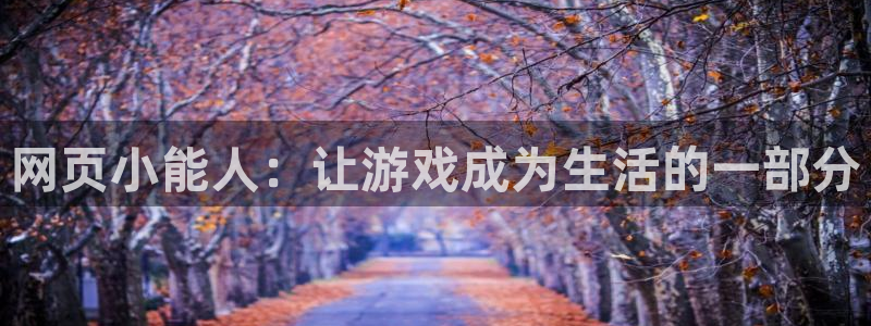 沐鸣2官方注册：网页小能人：让游戏成为生活的一部分