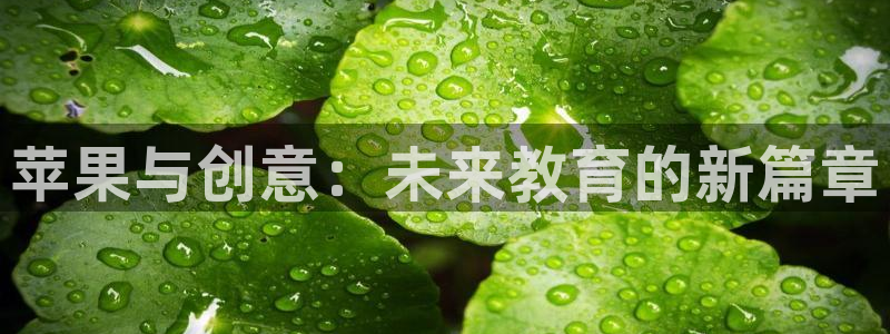 沐鸣娱乐2上来77542：苹果与创意：未来教育的新篇章
