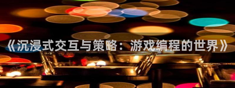 沐鸣娱乐2登录平台是什么：《沉浸式交互与策略：游戏编程的世界》