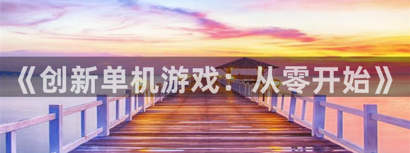 沐鸣2官网注册地址：《创新单机游戏：从零开始》