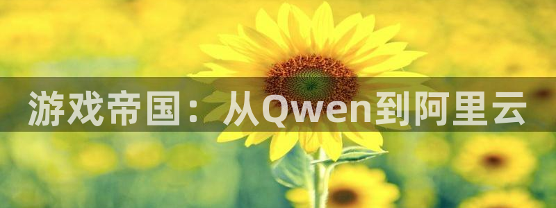 沐鸣2官网注册地址：游戏帝国：从Qwen到阿里云