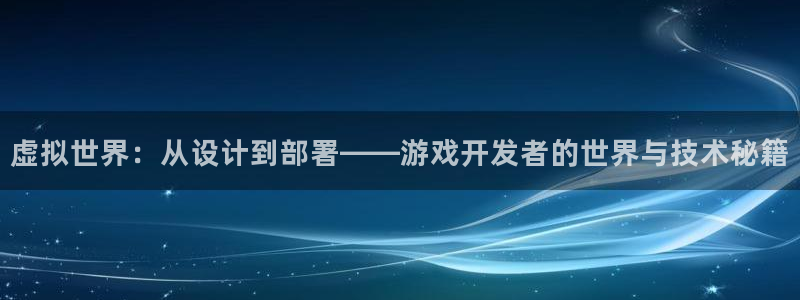 沐鸣娱乐2官方网站注册链接：虚拟世界：从设计到部署——游戏开发者的世界与技术秘籍