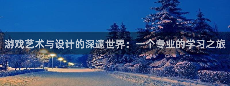 沐鸣娱乐2是正规平台么：游戏艺术与设计的深邃世界：一个专业的学习之旅