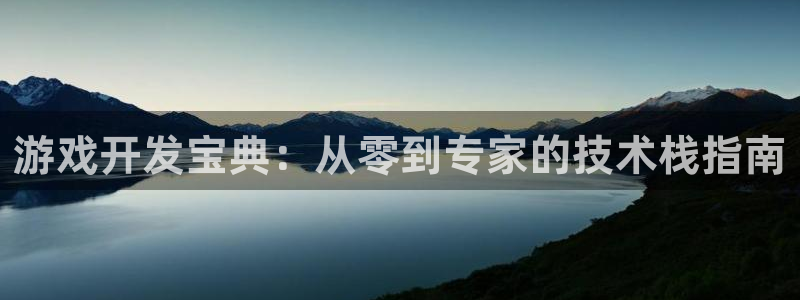 沐鸣2注册地址：游戏开发宝典：从零到专家的技术栈指南