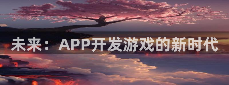 沐鸣2官方：未来：APP开发游戏的新时代