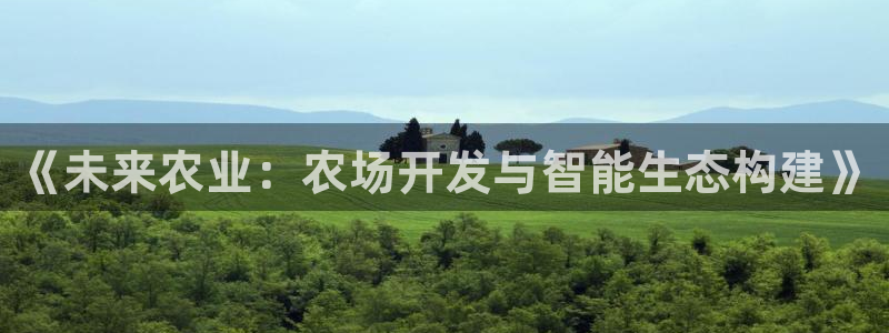 沐鸣娱乐2是正规平台么吗：《未来农业：农场开发与智能生态构建》