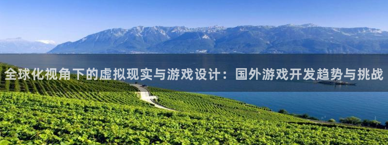 沐鸣娱乐2注册地址：全球化视角下的虚拟现实与游戏设计：国外游戏开发趋势与挑战