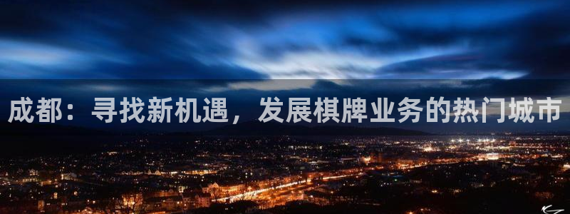 沐鸣2平台代理注册：成都：寻找新机遇，发展棋牌业务的热门城市