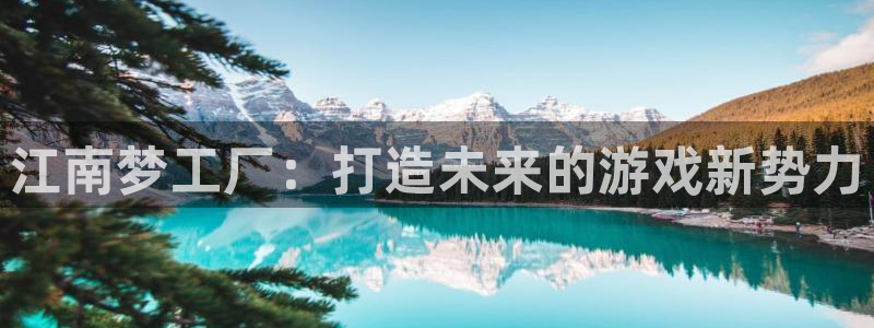 沐鸣娱乐2官网网址是多少：江南梦工厂：打造未来的游戏新势力