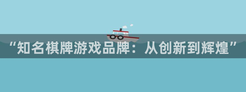 沐鸣娱乐2注册账号：“知名棋牌游戏品牌：从创新到辉煌”