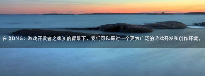 沐鸣2账号注册：在《DMG：游戏开发者之家》的背景下，我们可以探讨一个更为广泛的游戏开发和创作环境。